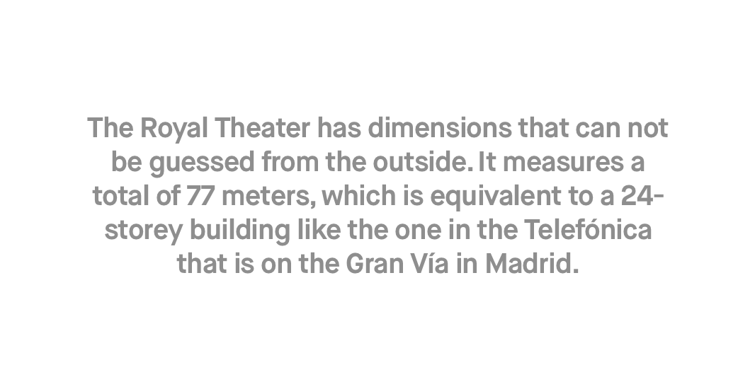 The Teatro Real has dimensions that cannot be imagined from the outside. It measures a total of 86 metres, equivalent to a 24-storey building like the Telefonica building on the Gran Vía of Madrid